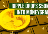 Ripple Drops $50M Into MoneyGram