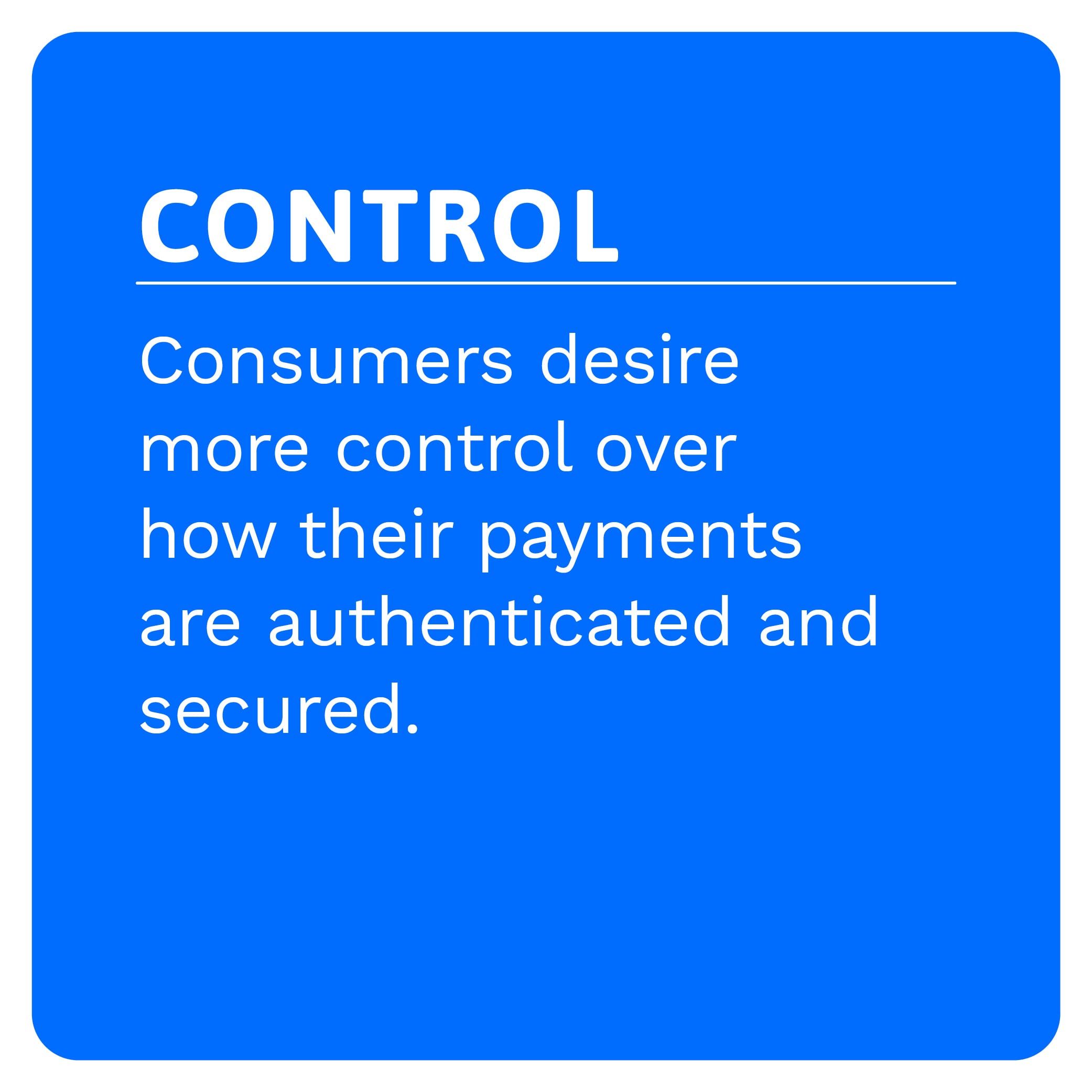 CONTROL: Consumers desire more control over how their payments are authenticated and secured.