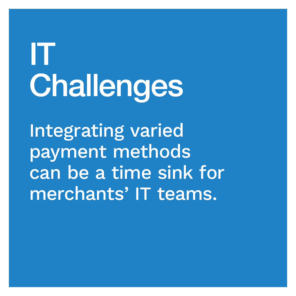 IT Challenges: Integrating varied payment methods can be a time sink for merchants’ IT teams.