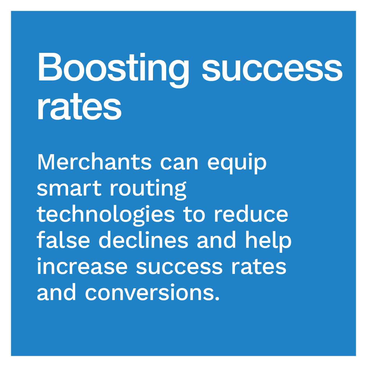 Boosting success rates: Merchants can equip smart routing technologies to reduce false declines and help increase success rates and conversions.