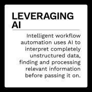 Leveraging AI: Intelligence workflow automation uses AI to interpret completely unstructured data, finding and processing relevant information before passing it on.
