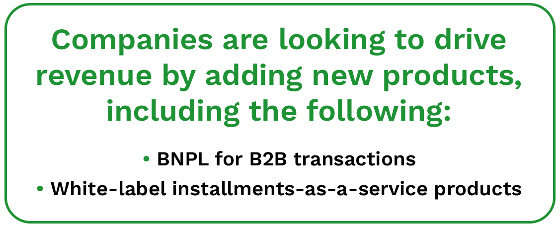 Companies are looking to drive revenue by adding new products, including BNPL for B2B transactions and white-label installments-as-a-service products.