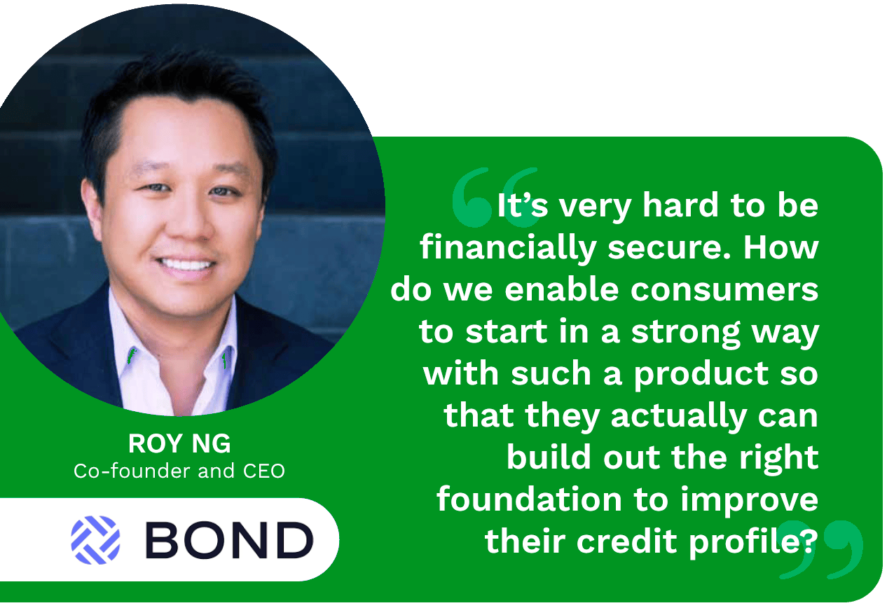 With millions of Americans struggling to access traditional lending options due to poor or nonexistent credit profiles, Roy Ng, Co-founder and CEO of Bond, explains how FinTechs can help with secured credit cards.