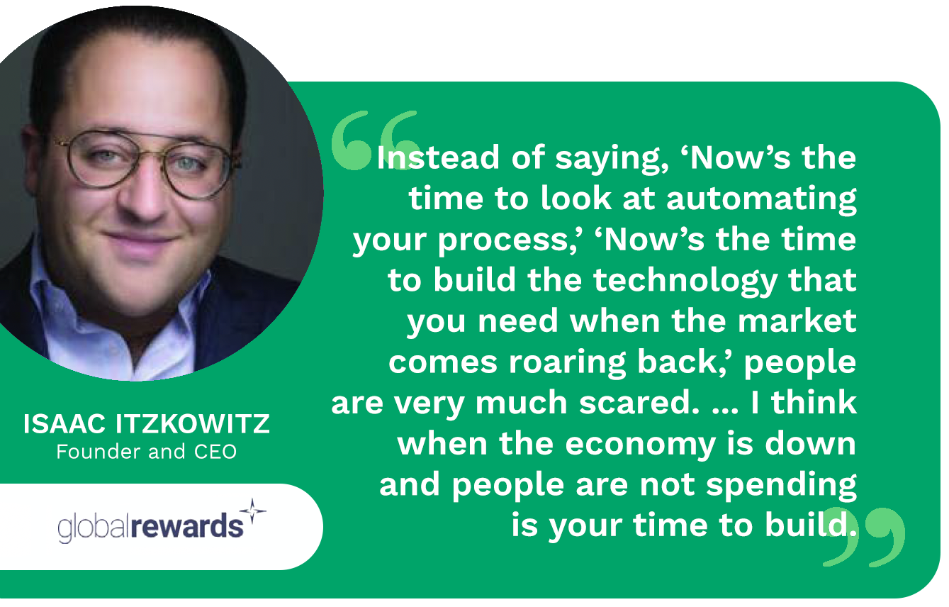 Automation and other technology innovations are a must. Isaac Itzkowitz, founder and CEO at Global Rewards, discusses the benefit of doing so in a down economy.