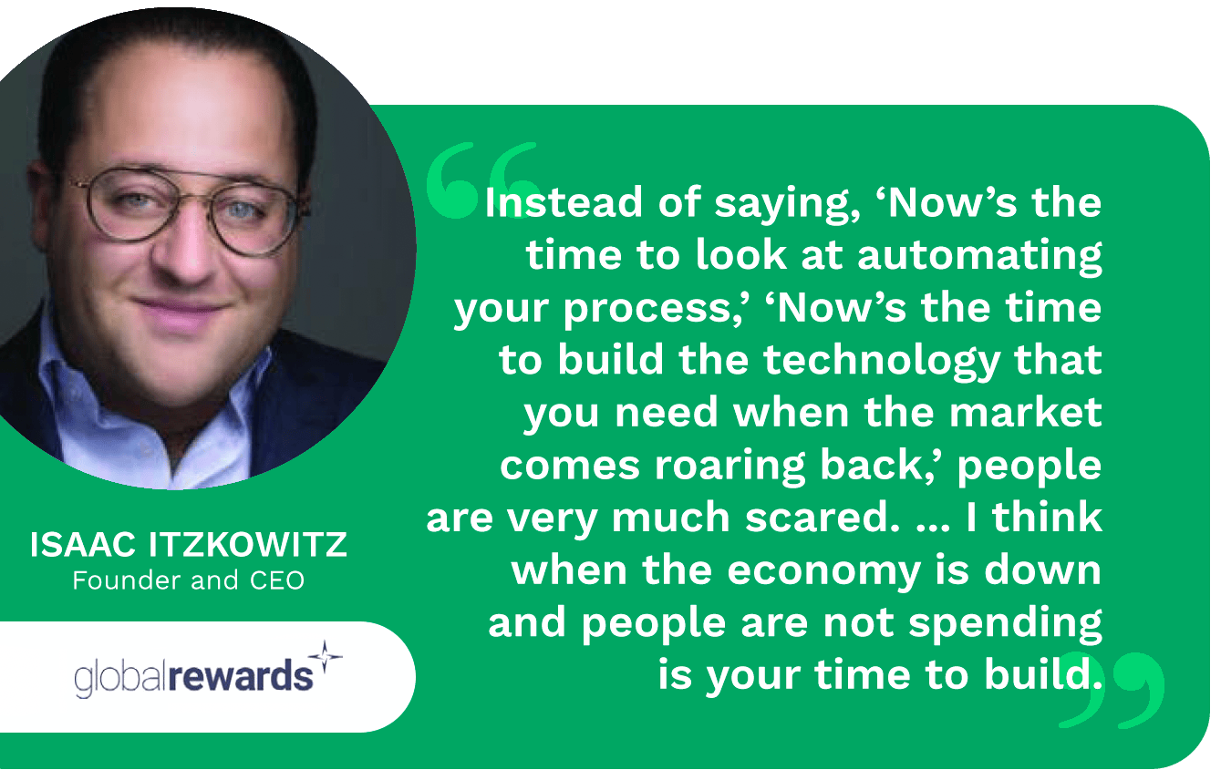 Automation and other technology innovations are a must. Isaac Itzkowitz, founder and CEO at Global Rewards, discusses the benefit of doing so in a down economy.