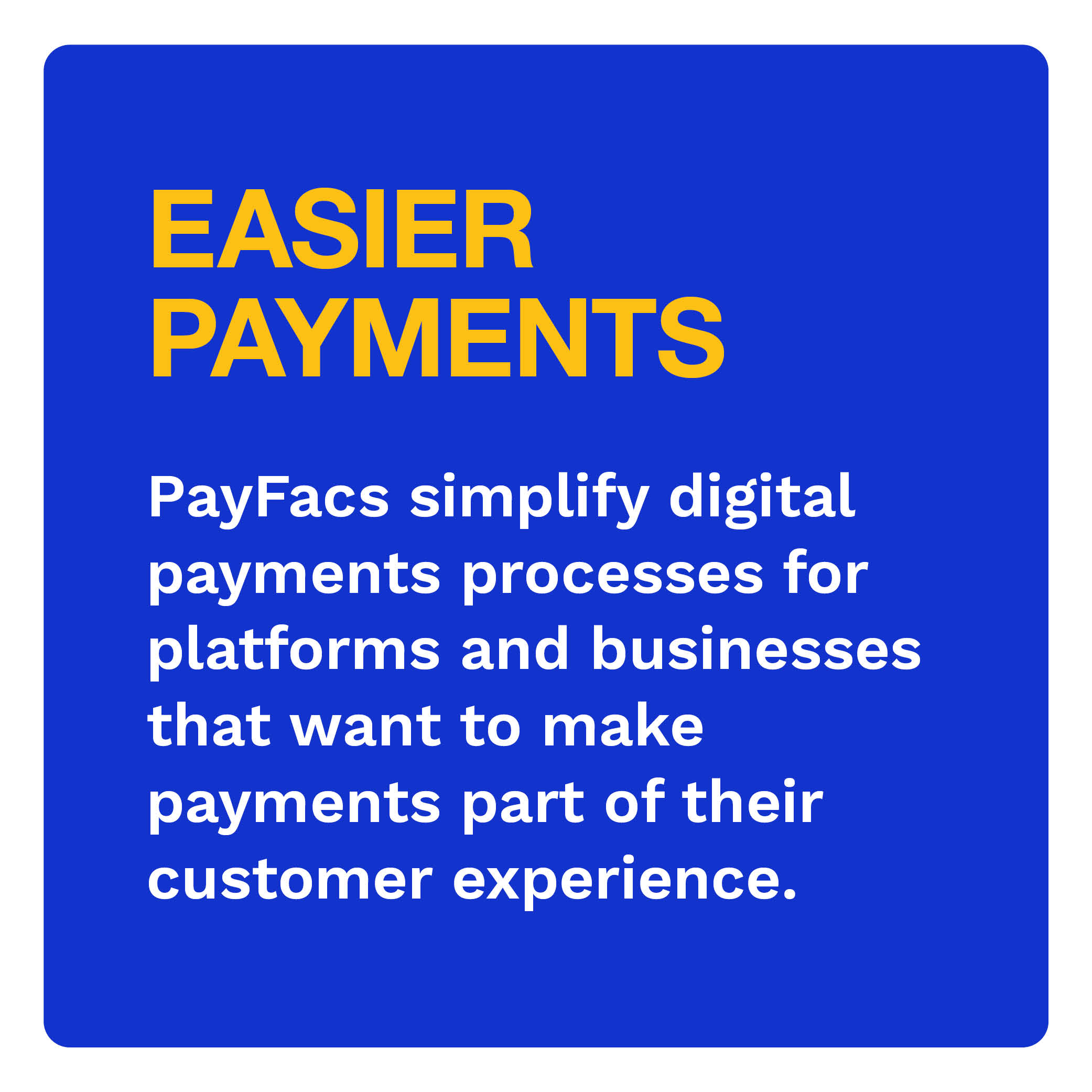 EASIER PAYMENTS: PayFacs simplify digital payments processes for platforms and businesses that want to make payments part of their customer experience.